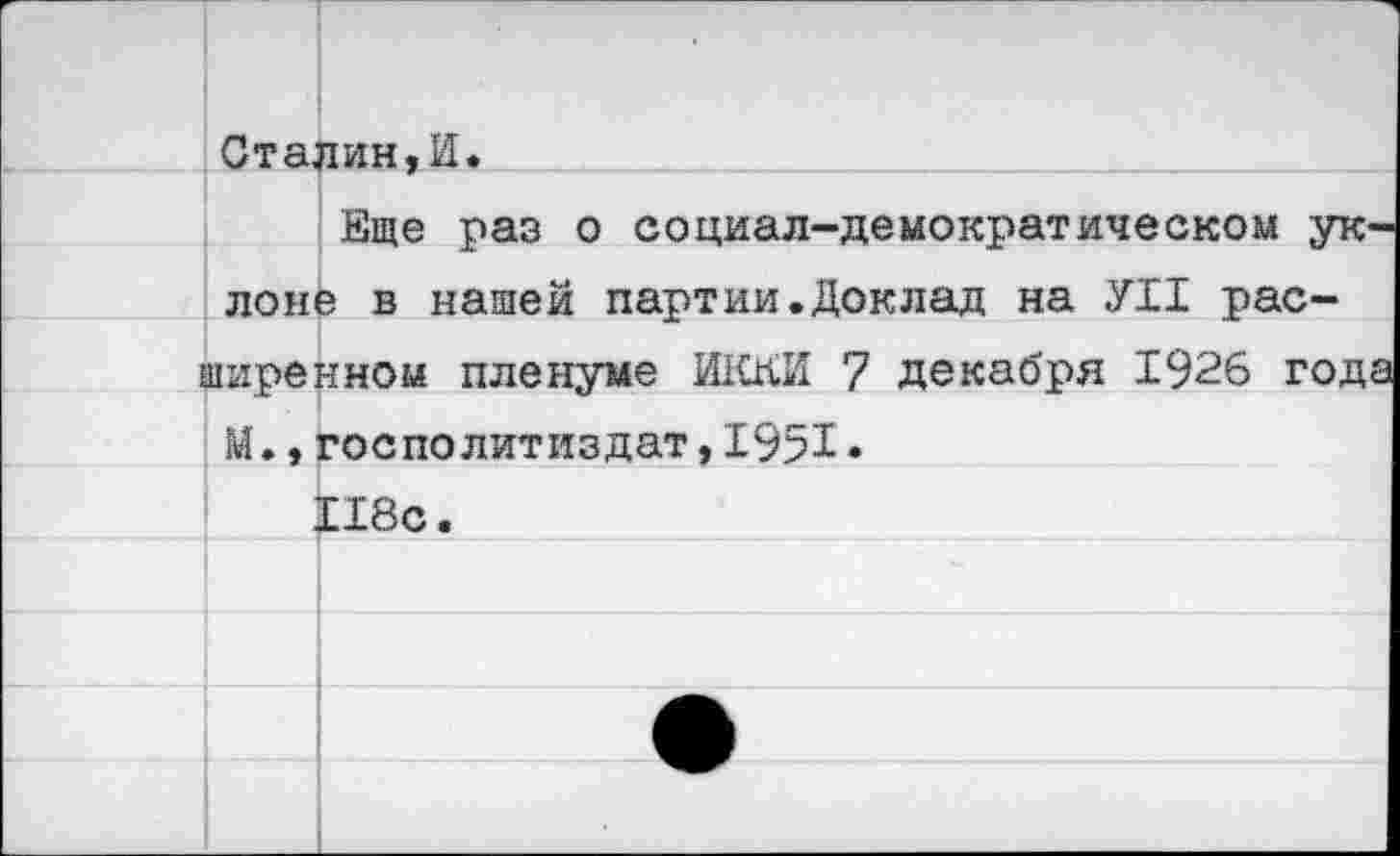 ﻿	Сталин,И«	
	Л0Н1	Еще раз о социал-демократическом ук-э в нашей партии.Доклад на УН рас-
	аиренном пленуме ИККЙ 7 декабря 1926 года М.,госполитиздат,1951•	
		Е18с.
		
		
		
		